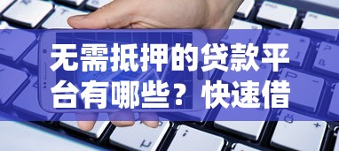 无需抵押的贷款平台有哪些？快速借款全攻略