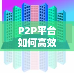 P2P平台如何高效获取贷款客户？揭秘5大核心来源