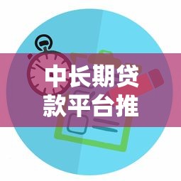 中长期贷款平台推荐：正规渠道与申请攻略