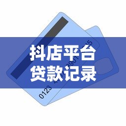 抖店平台贷款记录查看全攻略：步骤详解与常见问题