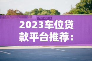 2023车位贷款平台推荐：哪个平台更靠谱？