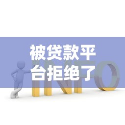 被贷款平台拒绝了怎么办？5个实用解决方案帮你快速补救