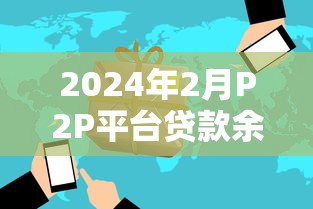 2024年2月P2P平台贷款余额分析：行业趋势与风险解读