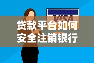 贷款平台如何安全注销银行卡？详细步骤与注意事项解析