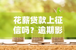 花薪贷款上征信吗？逾期影响信用记录必看攻略
