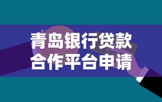 青岛银行贷款合作平台申请指南及产品优势解析