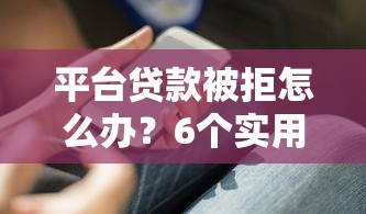 平台贷款被拒怎么办？6个实用解决方法帮你快速补救
