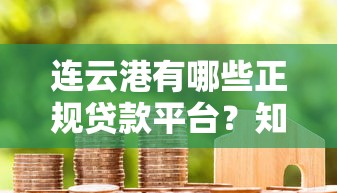 连云港有哪些正规贷款平台？知乎用户真实经验分享