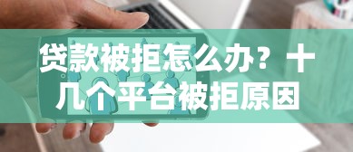 贷款被拒怎么办？十几个平台被拒原因分析与解决攻略
