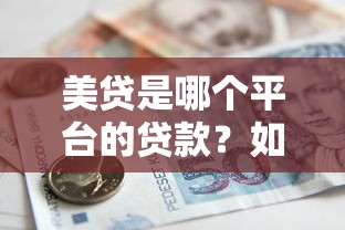 美贷是哪个平台的贷款？如何选择安全可靠的借款渠道