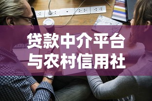 贷款中介平台与农村信用社合作的优势及申请指南