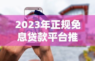 2023年正规免息贷款平台推荐：哪些平台靠谱又安全？