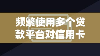 频繁使用多个贷款平台对信用卡有哪些潜在影响？