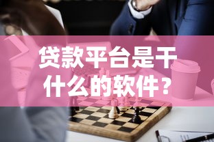 贷款平台是干什么的软件？核心功能与使用指南解析