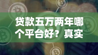 贷款五万两年哪个平台好？真实测评+避坑指南