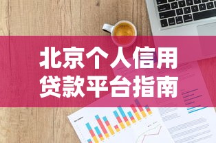 北京个人信用贷款平台指南：靠谱推荐及申请攻略