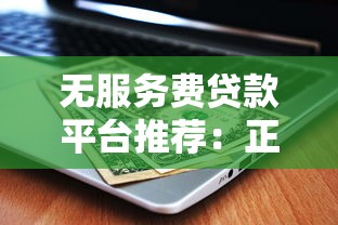无服务费贷款平台推荐：正规渠道省钱攻略