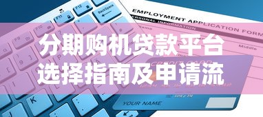 分期购机贷款平台选择指南及申请流程解析