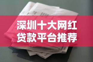 深圳十大网红贷款平台推荐：正规靠谱的借贷渠道盘点