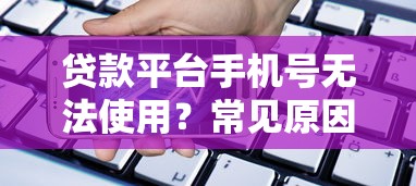 贷款平台手机号无法使用？常见原因及解决办法汇总