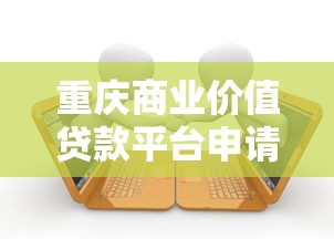 重庆商业价值贷款平台申请指南与融资攻略