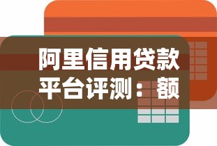 阿里信用贷款平台评测：额度、利率、申请流程全解析