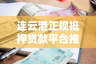 连云港正规抵押贷款平台推荐：流程、额度、利率全解析