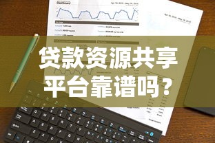 贷款资源共享平台靠谱吗？深度解析优缺点与选择技巧