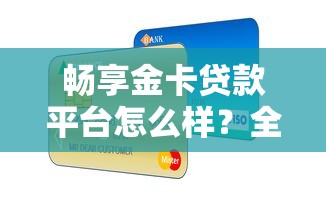 畅享金卡贷款平台怎么样？全面解析产品特点与用户评价