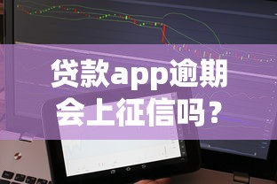 贷款app逾期会上征信吗？这些影响你必须知道
