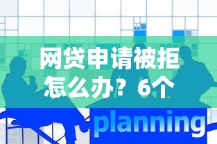 网贷申请被拒怎么办？6个步骤教你快速解决