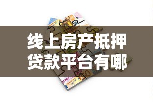 线上房产抵押贷款平台有哪些？最新推荐及选择指南