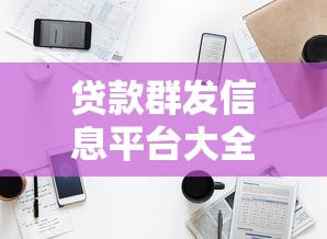 贷款群发信息平台大全：合规推广渠道与操作指南