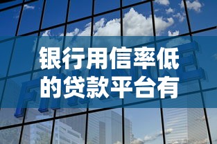 银行用信率低的贷款平台有哪些？全面解析低授信原因