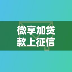微享加贷款上征信吗？深度解析征信机制与用户影响