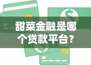 甜菜金融是哪个贷款平台？正规可靠的贷款服务解析