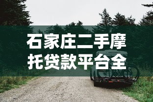 石家庄二手摩托贷款平台全攻略：流程、利率、注意事项