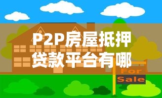 P2P房屋抵押贷款平台有哪些？排名前十的靠谱推荐