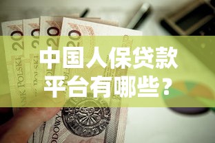 中国人保贷款平台有哪些？这些靠谱渠道值得了解