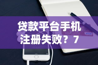 贷款平台手机注册失败？7个解决方法快速搞定