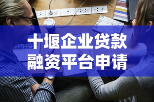 十堰企业贷款融资平台申请条件及流程指南