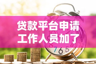贷款平台申请工作人员加了微信后的注意事项及沟通技巧