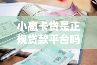小赢卡贷是正规贷款平台吗？全面解析其资质与借款流程