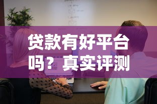 贷款有好平台吗？真实评测教你避开套路贷