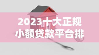 2023十大正规小额贷款平台排名榜：安全靠谱推荐