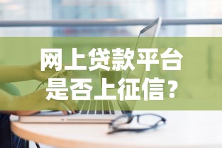 网上贷款平台是否上征信？这8大平台你一定要知道