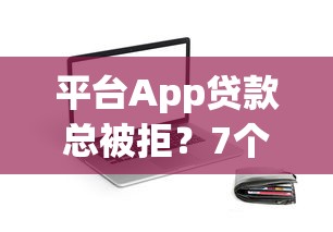 平台App贷款总被拒？7个实用方法帮你解决难题