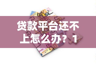贷款平台还不上怎么办？10个实用解决办法帮你脱困