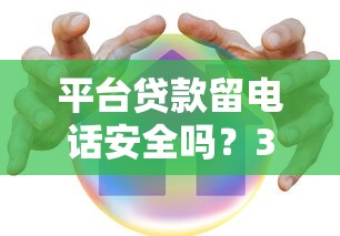 平台贷款留电话安全吗？3大风险与5招防护技巧