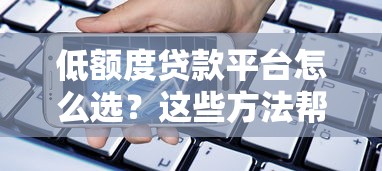 低额度贷款平台怎么选？这些方法帮你快速解决资金需求